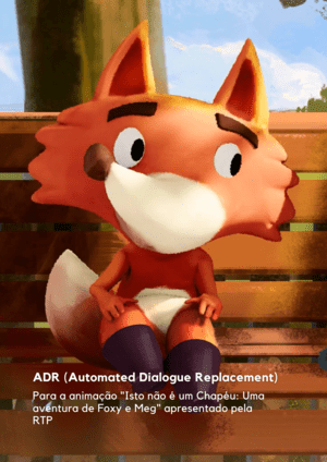 ADR (Automated Dialogue Replacement) para a
            Animação 'Isto não é um Chapéu: Uma aventura de Foxy e Meg' apresentado pela RTP